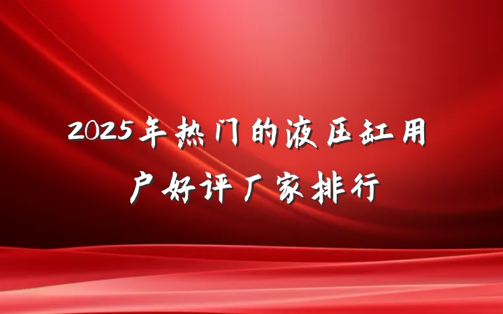 2025年热门的液压缸用户好评厂家排行