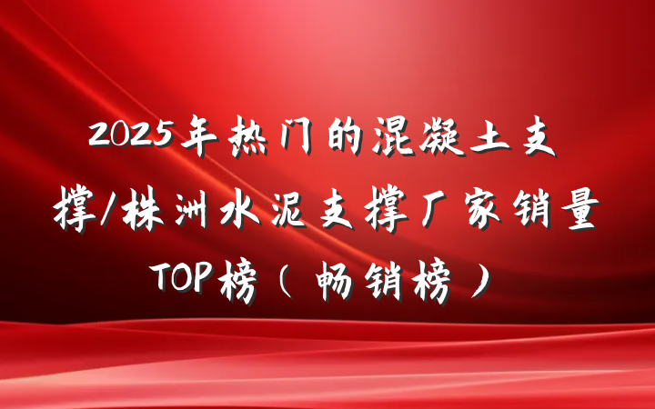 2025年热门的混凝土支撑/株洲水泥支撑厂家销量TOP榜(畅销榜)