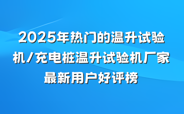 2025年热门的温升试验机/充电桩温升试验机厂家最新用户好评榜