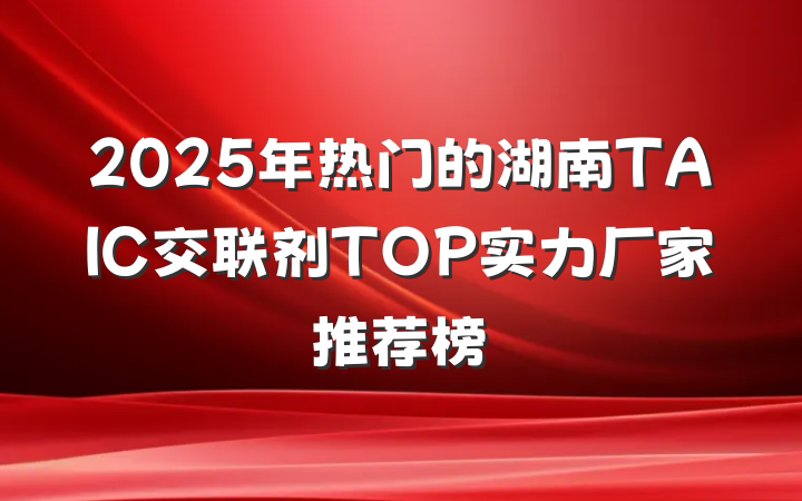 2025年热门的湖南TAIC交联剂TOP实力厂家推荐榜