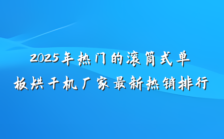 2025年热门的滚筒式单板烘干机厂家最新热销排行