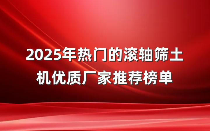 2025年热门的滚轴筛土机优质厂家推荐榜单