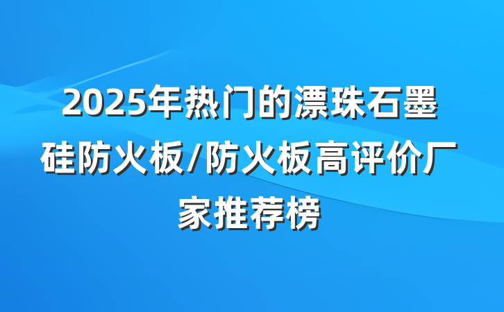 2025年热门的漂珠石墨硅防火板/防火板高评价厂家推荐榜