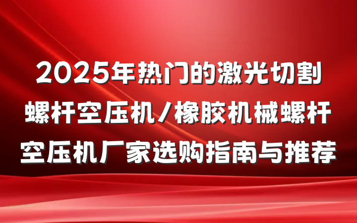 2025年热门的激光切割螺杆空压机/橡胶机械螺杆空压机厂家选购指南与推荐