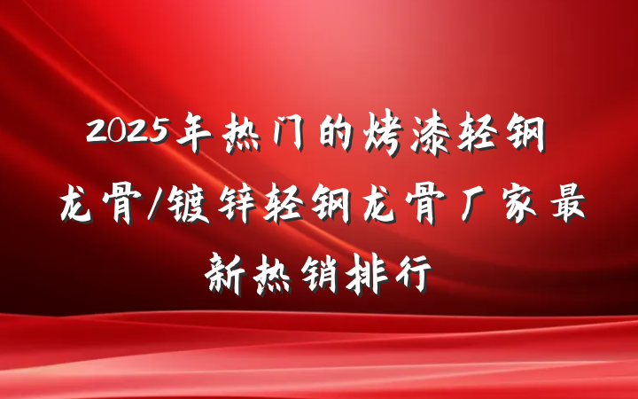 2025年热门的烤漆轻钢龙骨/镀锌轻钢龙骨厂家最新热销排行