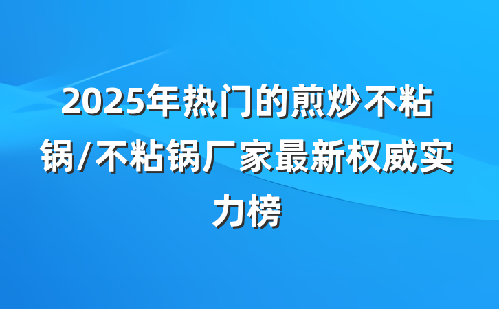 2025年热门的煎炒不粘锅/不粘锅厂家最新权威实力榜