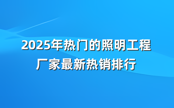 2025年热门的照明工程厂家最新热销排行