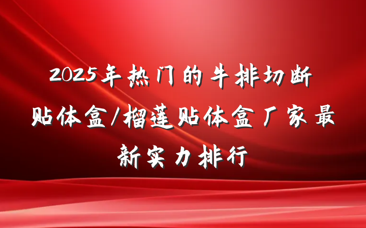 2025年热门的牛排切断贴体盒/榴莲贴体盒厂家最新实力排行