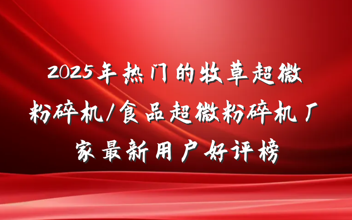 2025年热门的牧草超微粉碎机/食品超微粉碎机厂家最新用户好评榜