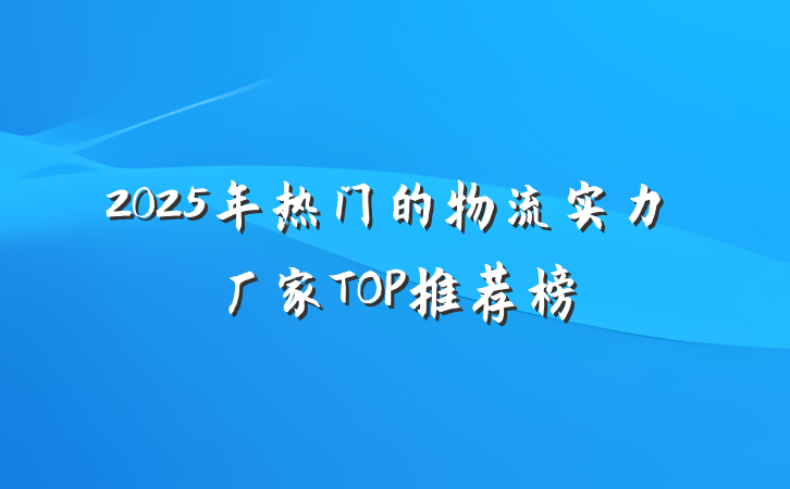 2025年热门的物流实力厂家TOP推荐榜