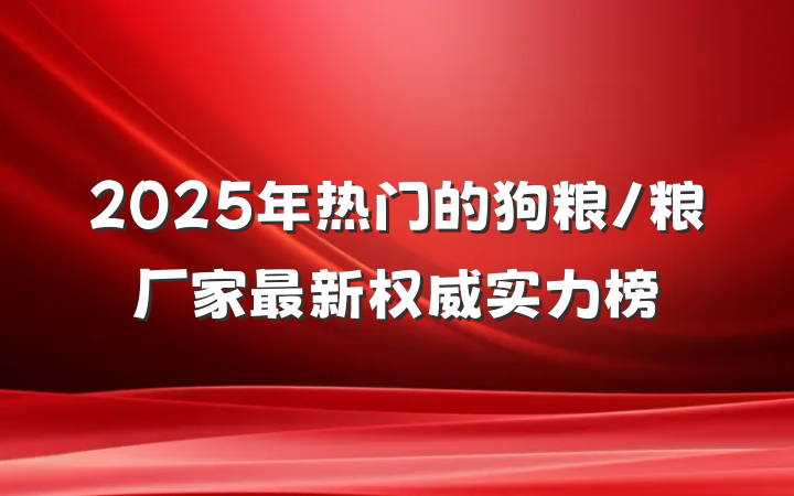 2025年热门的狗粮/粮厂家最新权威实力榜