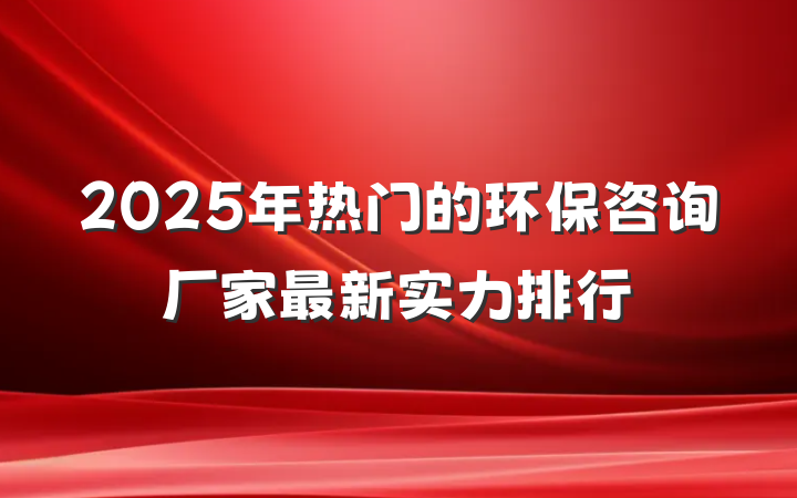 2025年热门的环保咨询厂家最新实力排行
