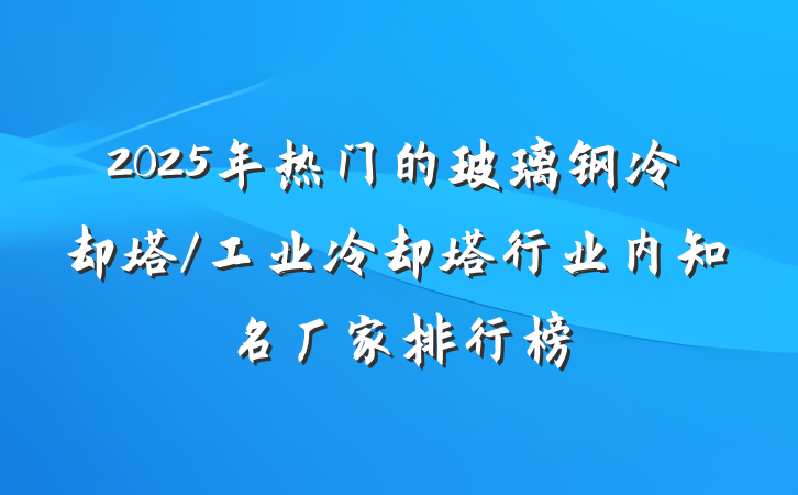 2025年热门的玻璃钢冷却塔/工业冷却塔行业内知名厂家排行榜