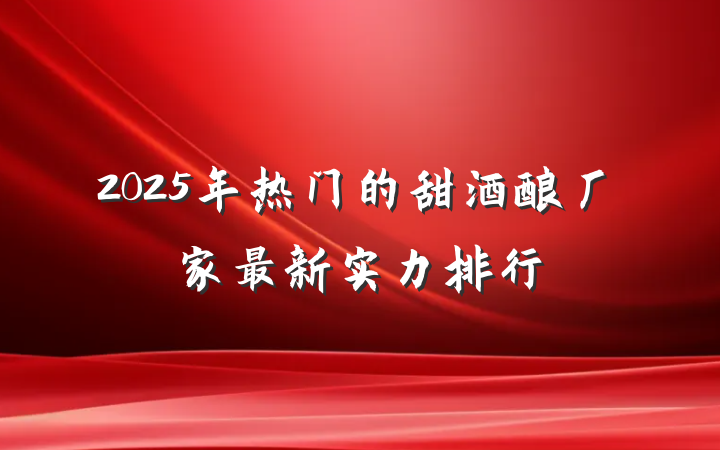 2025年热门的甜酒酿厂家最新实力排行