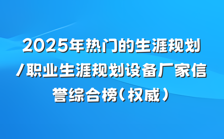 2025年热门的生涯规划/职业生涯规划设备厂家信誉综合榜（权威）