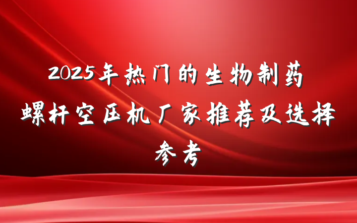 2025年热门的生物制药螺杆空压机厂家推荐及选择参考