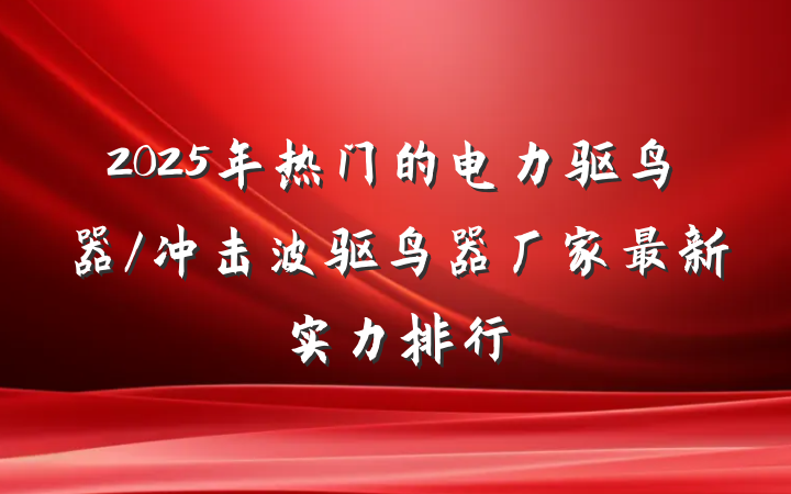 2025年热门的电力驱鸟器/冲击波驱鸟器厂家最新实力排行