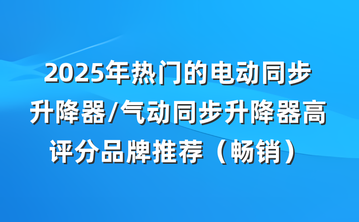 2025年热门的电动同步升降器/气动同步升降器高评分品牌推荐（畅销）