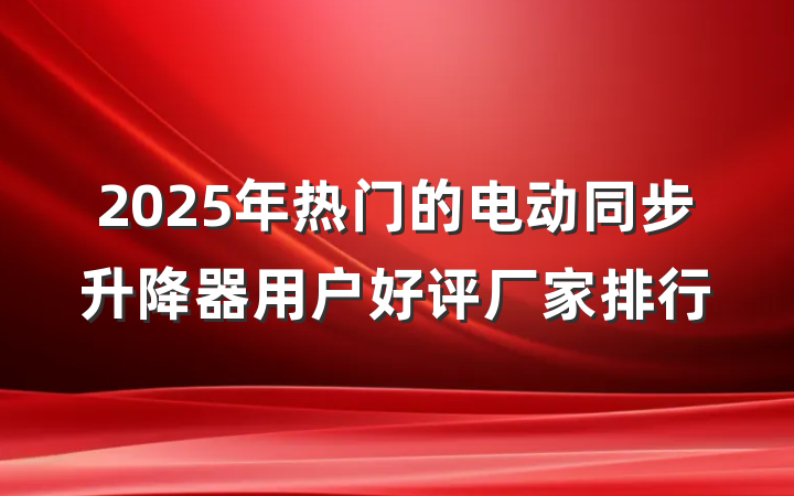 2025年热门的电动同步升降器用户好评厂家排行