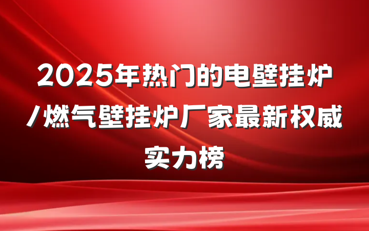 2025年热门的电壁挂炉/燃气壁挂炉厂家最新权威实力榜