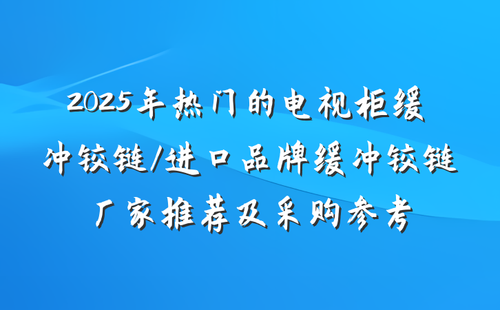 2025年热门的电视柜缓冲铰链/进口品牌缓冲铰链厂家推荐及采购参考