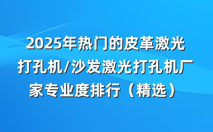 2025年热门的皮革激光打孔机/沙发激光打孔机厂家专业度排行（精选）