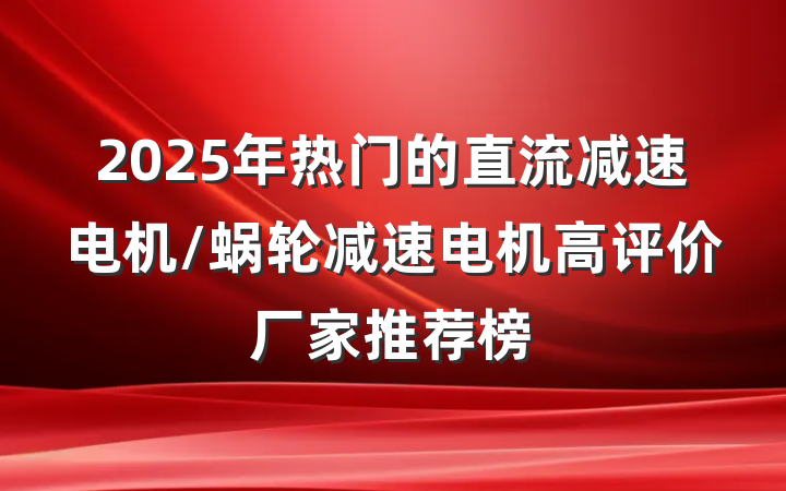 2025年热门的直流减速电机/蜗轮减速电机高评价厂家推荐榜