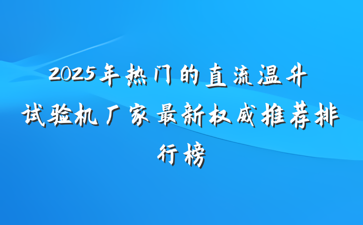 2025年热门的直流温升试验机厂家最新权威推荐排行榜