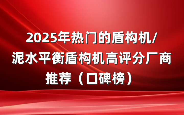 2025年热门的盾构机/泥水平衡盾构机高评分厂商推荐（口碑榜）