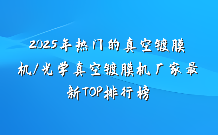 2025年热门的真空镀膜机/光学真空镀膜机厂家最新TOP排行榜