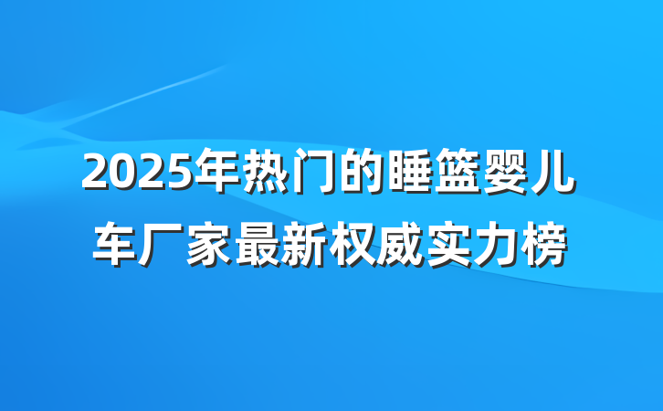 2025年热门的睡篮婴儿车厂家最新权威实力榜