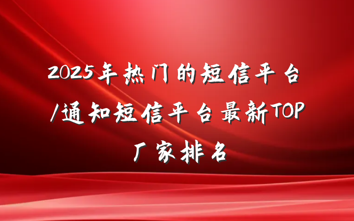 2025年热门的短信平台/通知短信平台最新TOP厂家排名