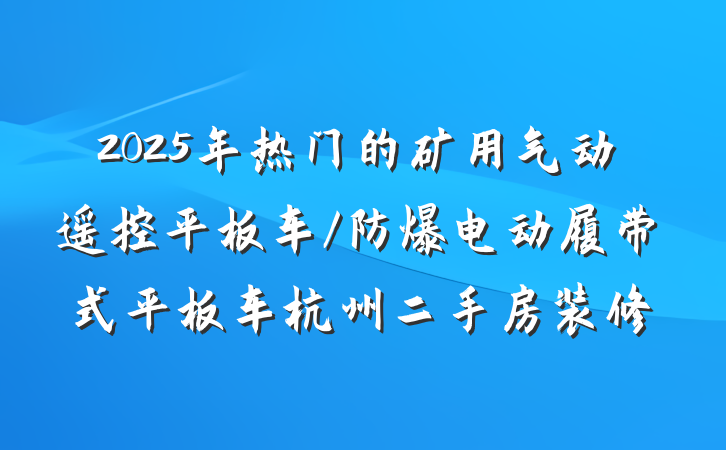 2025年热门的矿用气动遥控平板车/防爆电动履带式平板车杭州二手房装修