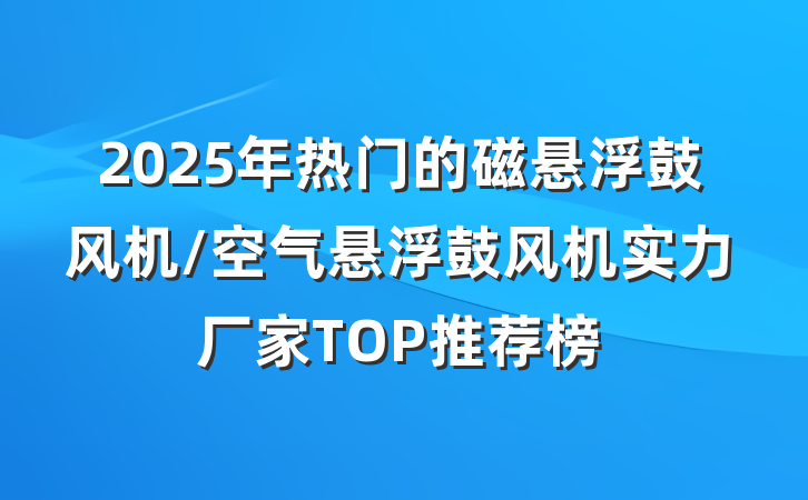 2025年热门的磁悬浮鼓风机/空气悬浮鼓风机实力厂家TOP推荐榜