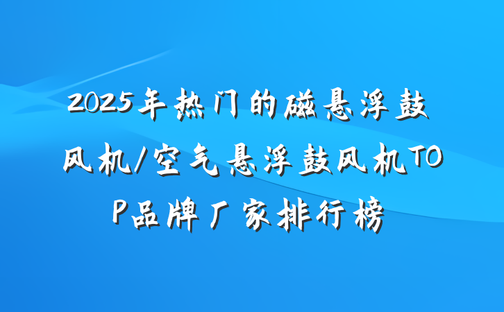 2025年热门的磁悬浮鼓风机/空气悬浮鼓风机TOP品牌厂家排行榜