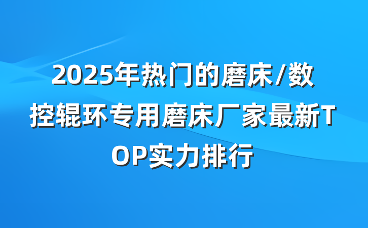 2025年热门的磨床/数控辊环专用磨床厂家最新TOP实力排行