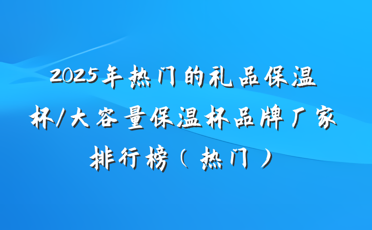 2025年热门的礼品保温杯/大容量保温杯品牌厂家排行榜（热门）
