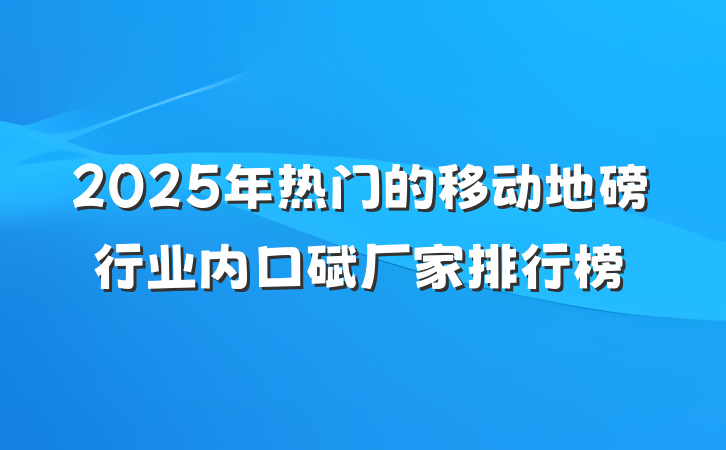 2025年热门的移动地磅行业内口碑厂家排行榜