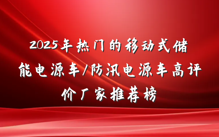 2025年热门的移动式储能电源车/防汛电源车高评价厂家推荐榜