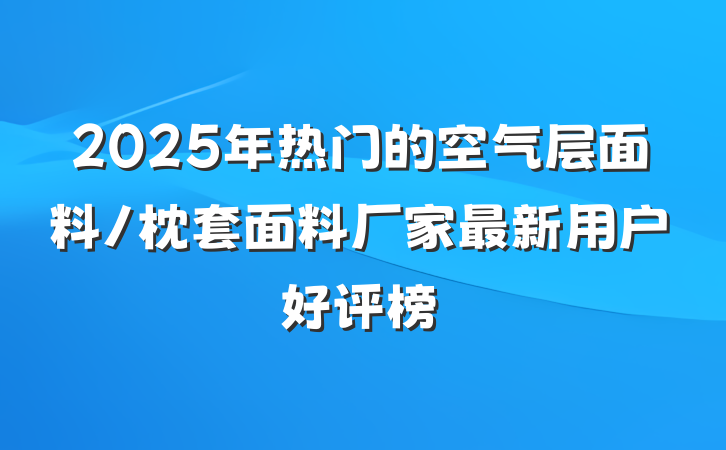 2025年热门的空气层面料/枕套面料厂家最新用户好评榜