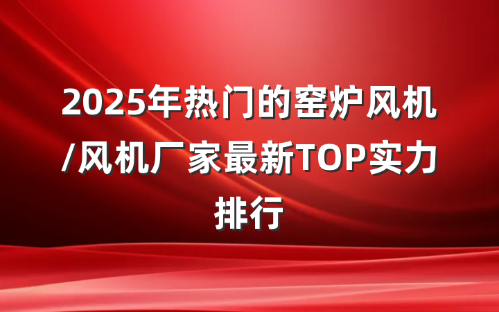 2025年热门的窑炉风机/风机厂家最新TOP实力排行