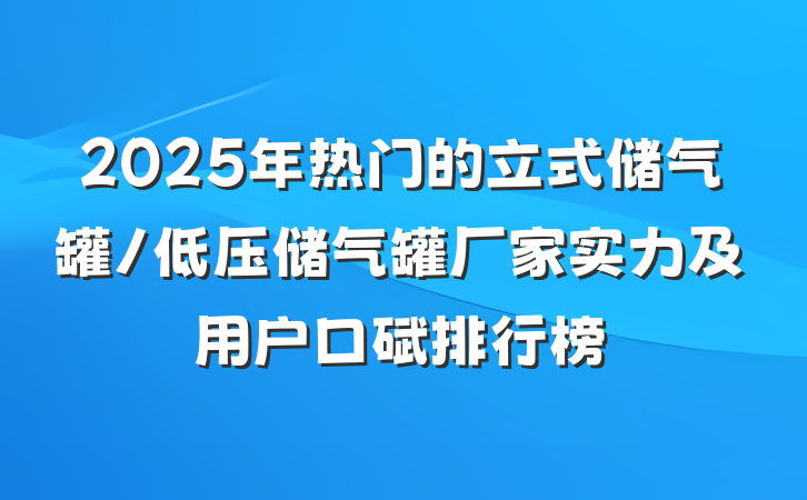 2025年热门的立式储气罐/低压储气罐厂家实力及用户口碑排行榜
