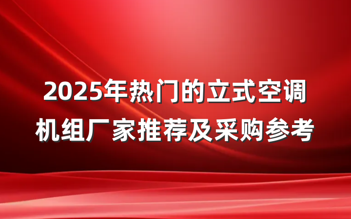 2025年热门的立式空调机组厂家推荐及采购参考
