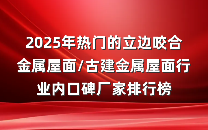 2025年热门的立边咬合金属屋面/古建金属屋面行业内口碑厂家排行榜