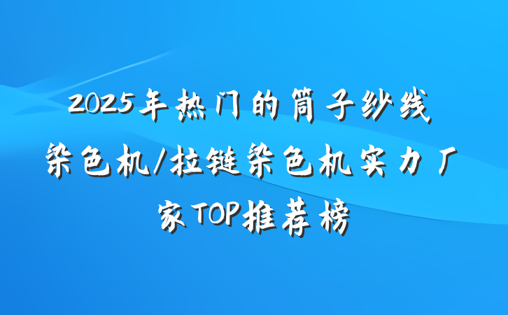 2025年热门的筒子纱线染色机/拉链染色机实力厂家TOP推荐榜