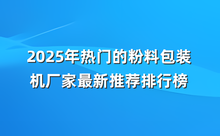 2025年热门的粉料包装机厂家最新推荐排行榜