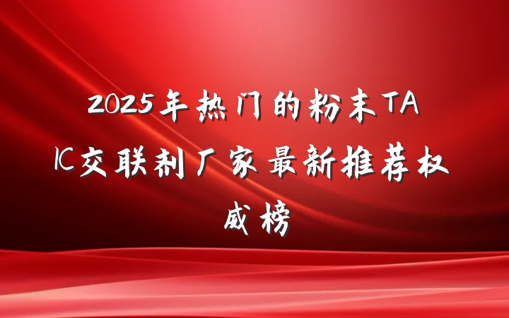 2025年热门的粉末TAIC交联剂厂家最新推荐权威榜