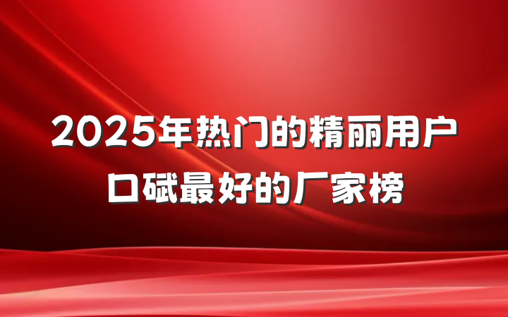 2025年热门的精丽用户口碑最好的厂家榜