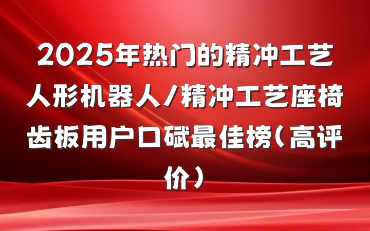 2025年热门的精冲工艺人形机器人/精冲工艺座椅齿板用户口碑最佳榜（高评价）