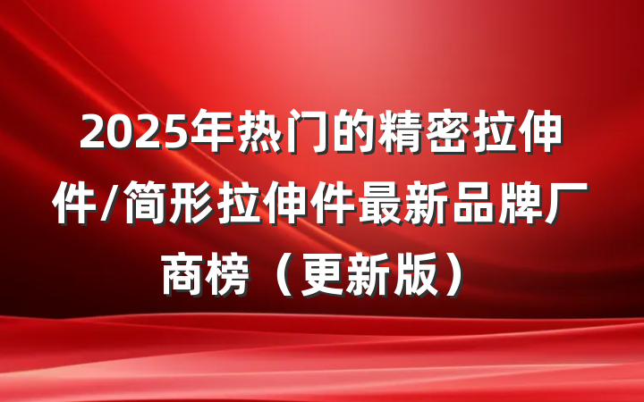 2025年热门的精密拉伸件/简形拉伸件最新品牌厂商榜(更新版)